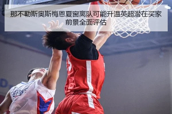 那不勒斯奥斯梅恩夏窗离队可能升温英超潜在买家前景全面评估