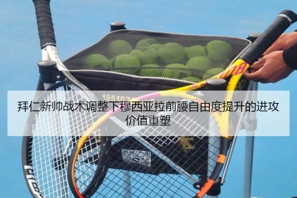 拜仁新帅战术调整下穆西亚拉前腰自由度提升的进攻价值重塑