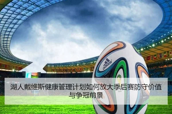 湖人戴维斯健康管理计划如何放大季后赛防守价值与争冠前景