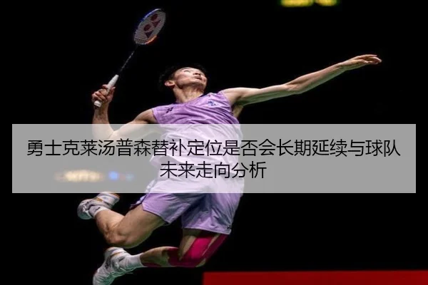 勇士克莱汤普森替补定位是否会长期延续与球队未来走向分析
